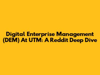 Digital Enterprise Management (DEM) At UTM: A Reddit Deep Dive
