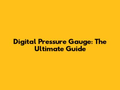 Digital Pressure Gauge: The Ultimate Guide