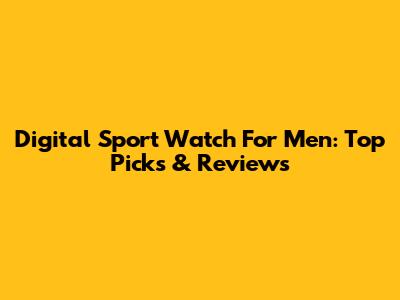 Digital Sport Watch For Men: Top Picks & Reviews