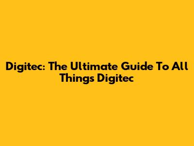 Digitec: The Ultimate Guide To All Things Digitec