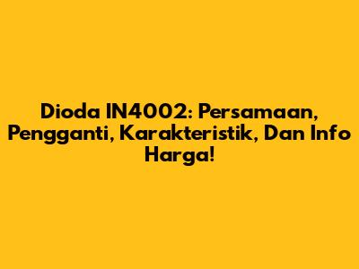 Dioda IN4002: Persamaan, Pengganti, Karakteristik, Dan Info Harga!