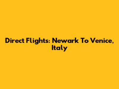 Direct Flights: Newark To Venice, Italy