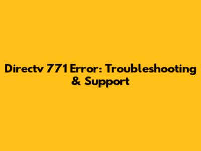 Directv 771 Error: Troubleshooting & Support