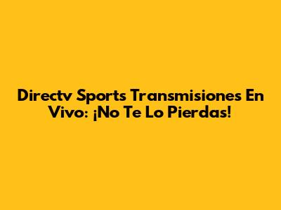 Directv Sports Transmisiones En Vivo: ¡No Te Lo Pierdas!