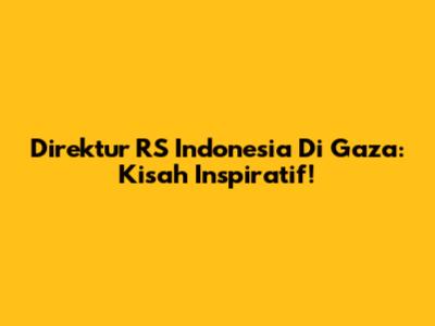 Direktur RS Indonesia Di Gaza: Kisah Inspiratif!