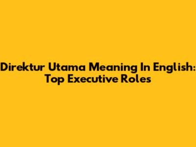 Direktur Utama Meaning In English: Top Executive Roles
