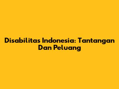 Disabilitas Indonesia: Tantangan Dan Peluang