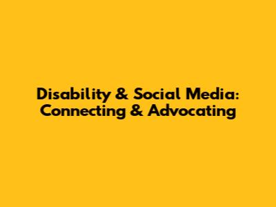 Disability & Social Media: Connecting & Advocating