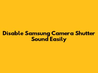 Disable Samsung Camera Shutter Sound Easily