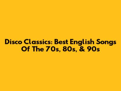 Disco Classics: Best English Songs Of The 70s, 80s, & 90s