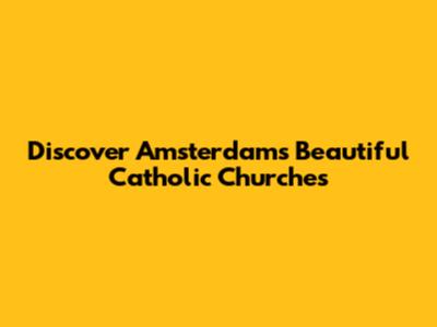 Discover Amsterdam's Beautiful Catholic Churches