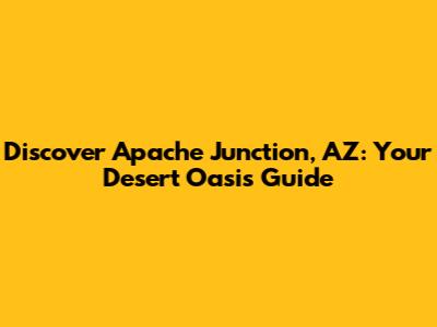 Discover Apache Junction, AZ: Your Desert Oasis Guide