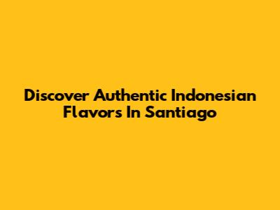 Discover Authentic Indonesian Flavors In Santiago
