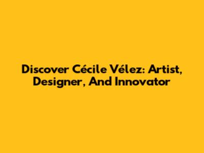 Discover Cécile Vélez: Artist, Designer, And Innovator