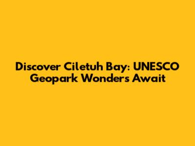 Discover Ciletuh Bay: UNESCO Geopark Wonders Await