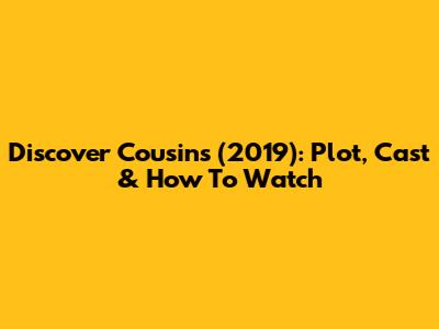 Discover Cousins (2019): Plot, Cast & How To Watch