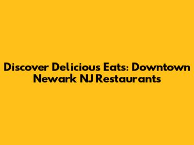 Discover Delicious Eats: Downtown Newark NJ Restaurants