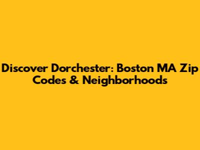 Discover Dorchester: Boston MA Zip Codes & Neighborhoods
