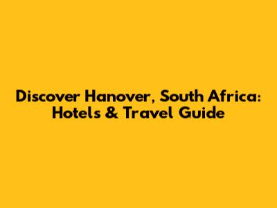 Discover Hanover, South Africa: Hotels & Travel Guide