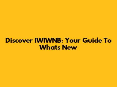 Discover IWIWNB: Your Guide To What's New