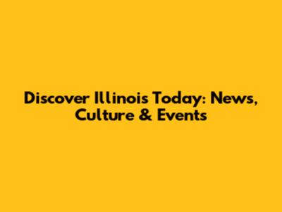 Discover Illinois Today: News, Culture & Events