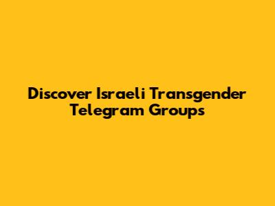 Discover Israeli Transgender Telegram Groups
