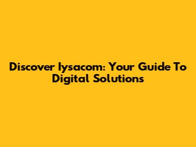 Discover Iysacom: Your Guide To Digital Solutions