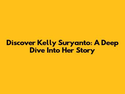 Discover Kelly Suryanto: A Deep Dive Into Her Story