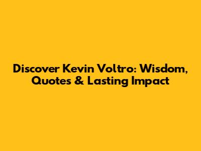 Discover Kevin Voltro: Wisdom, Quotes & Lasting Impact