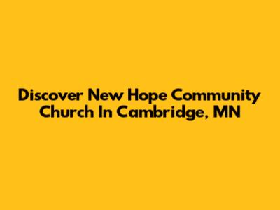 Discover New Hope Community Church In Cambridge, MN
