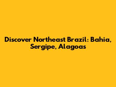 Discover Northeast Brazil: Bahia, Sergipe, Alagoas