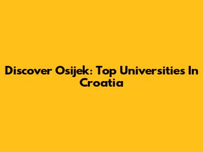 Discover Osijek: Top Universities In Croatia