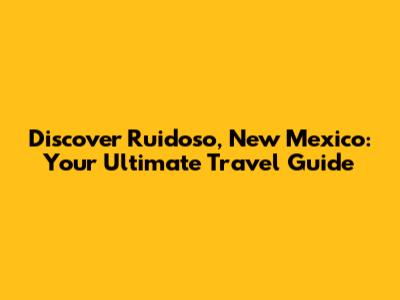 Discover Ruidoso, New Mexico: Your Ultimate Travel Guide