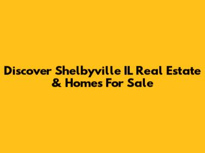 Discover Shelbyville IL Real Estate & Homes For Sale