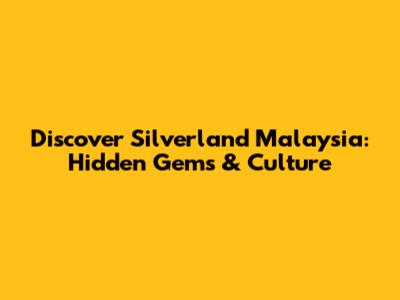 Discover Silverland Malaysia: Hidden Gems & Culture