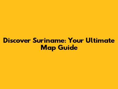 Discover Suriname: Your Ultimate Map Guide