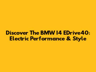 Discover The BMW I4 EDrive40: Electric Performance & Style
