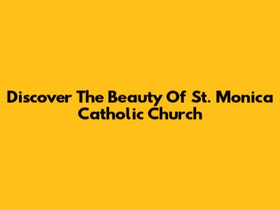 Discover The Beauty Of St. Monica Catholic Church