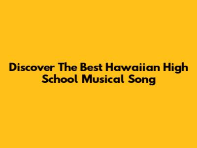 Discover The Best Hawaiian High School Musical Song