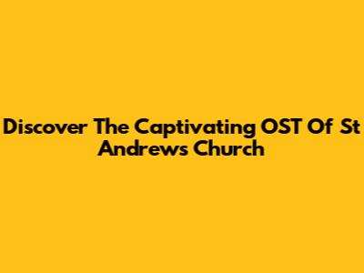 Discover The Captivating OST Of St Andrews Church
