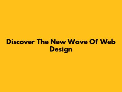 Discover The New Wave Of Web Design