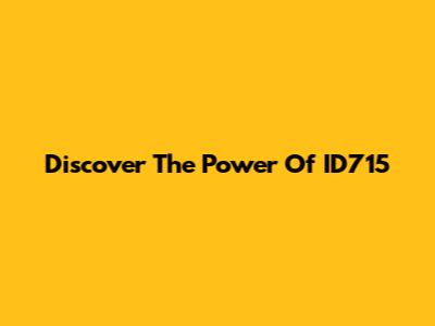 Discover The Power Of ID715