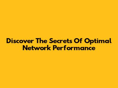 Discover The Secrets Of Optimal Network Performance