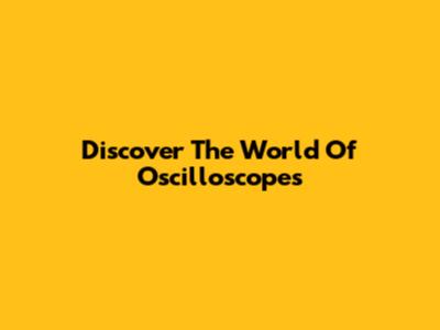 Discover The World Of Oscilloscopes