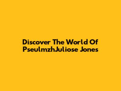 Discover The World Of PseulmzhJuliose Jones