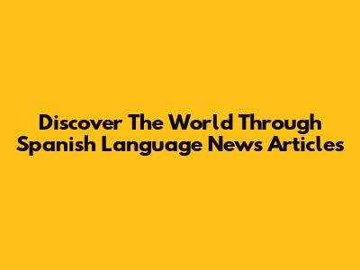 Discover The World Through Spanish Language News Articles