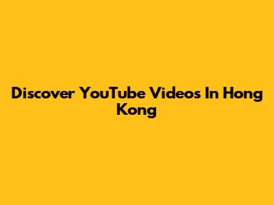 Discover YouTube Videos In Hong Kong