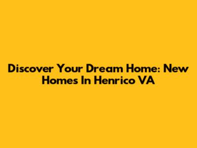 Discover Your Dream Home: New Homes In Henrico VA