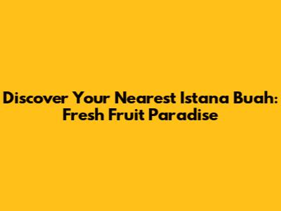 Discover Your Nearest Istana Buah: Fresh Fruit Paradise