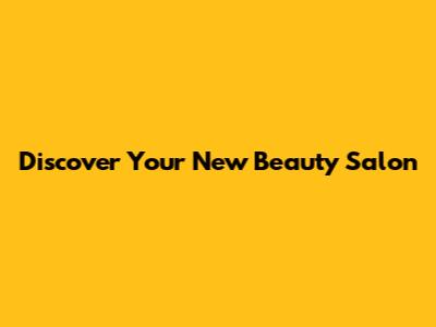 Discover Your New Beauty Salon